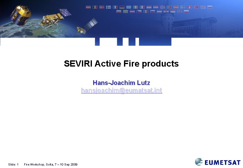 SEVIRI Active Fire products Hans-Joachim Lutz hansjoachim@eumatsat. int Slide: 1 Fire Workshop, Sofia, 7