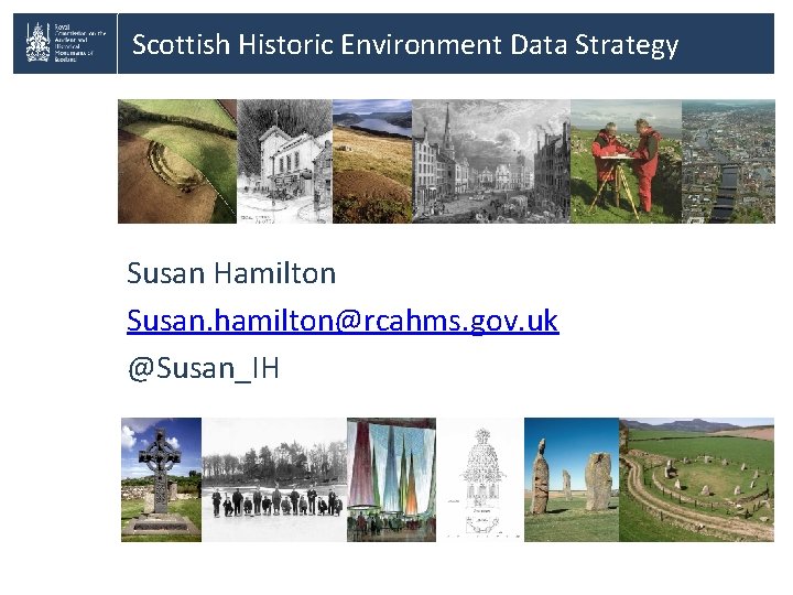 Scottish Historic Environment Data Strategy Susan Hamilton Susan. hamilton@rcahms. gov. uk @Susan_IH 