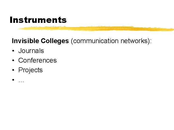 Instruments Invisible Colleges (communication networks): • Journals • Conferences • Projects • … 