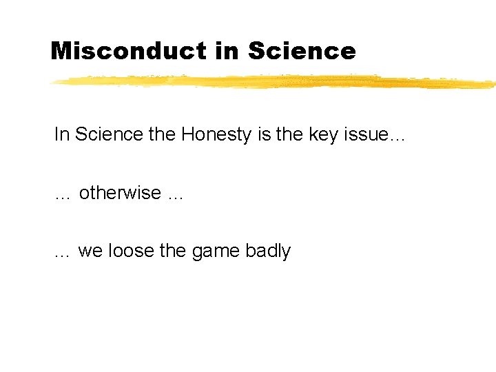 Misconduct in Science In Science the Honesty is the key issue… … otherwise …