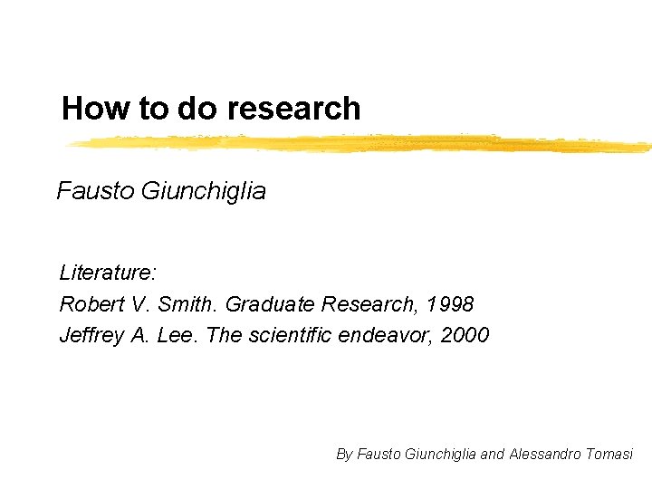 How to do research Fausto Giunchiglia Literature: Robert V. Smith. Graduate Research, 1998 Jeffrey