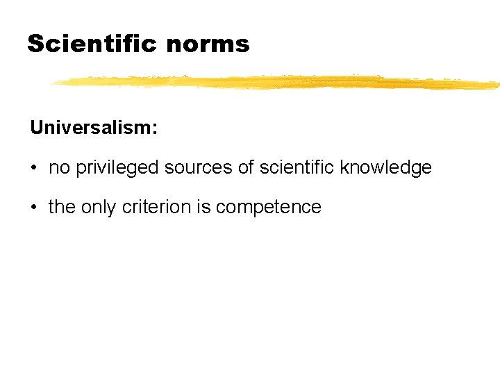 Scientific norms Universalism: • no privileged sources of scientific knowledge • the only criterion