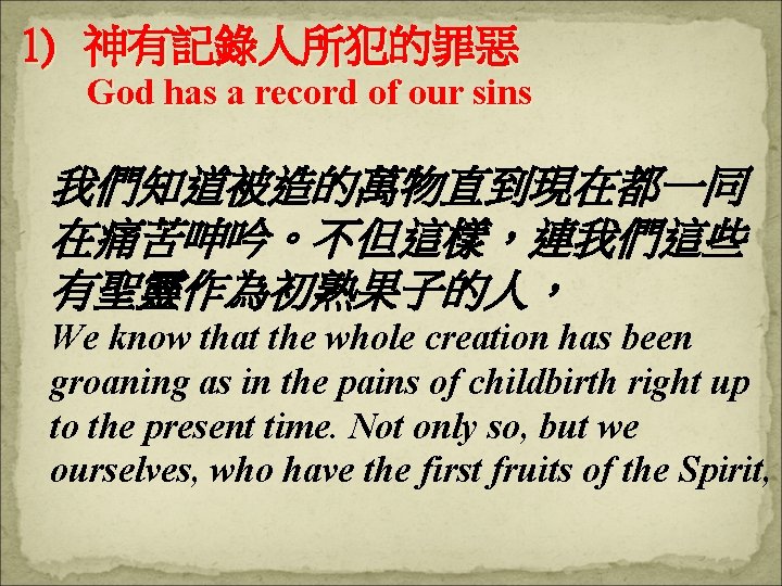 1) 神有記錄人所犯的罪惡 God has a record of our sins 我們知道被造的萬物直到現在都一同 在痛苦呻吟。不但這樣，連我們這些 有聖靈作為初熟果子的人， We know