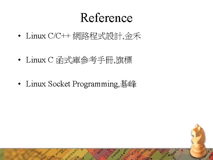 Reference • Linux C/C++ 網路程式設計, 金禾 • Linux C 函式庫參考手冊, 旗標 • Linux Socket