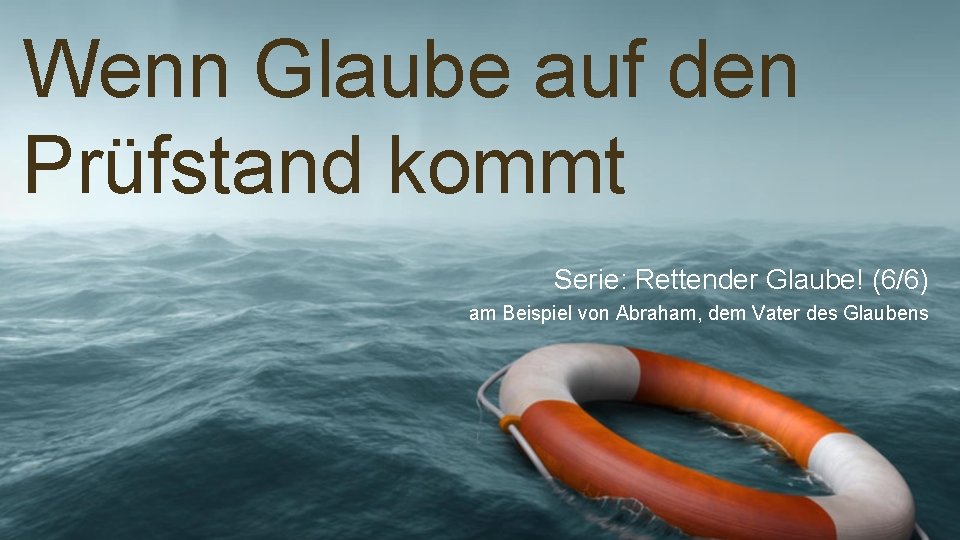 Wenn Glaube auf den Prüfstand kommt Serie: Rettender Glaube! (6/6) am Beispiel von Abraham,