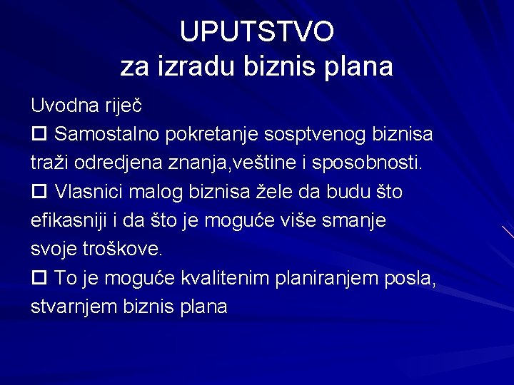 UPUTSTVO za izradu biznis plana Uvodna riječ Samostalno pokretanje sosptvenog biznisa traži odredjena znanja,