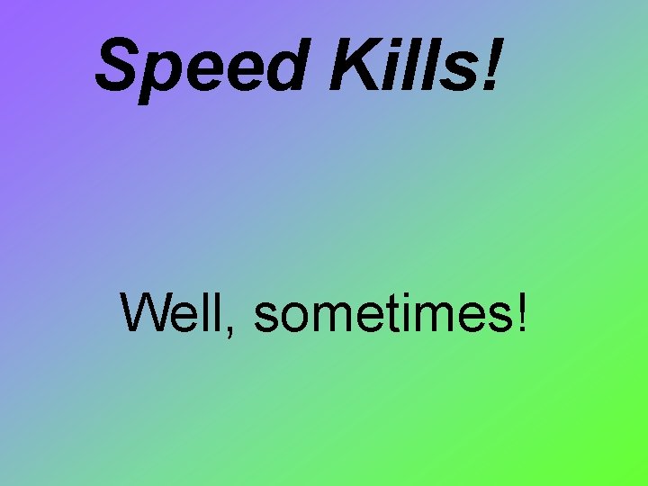 Speed Kills! Well, sometimes! 