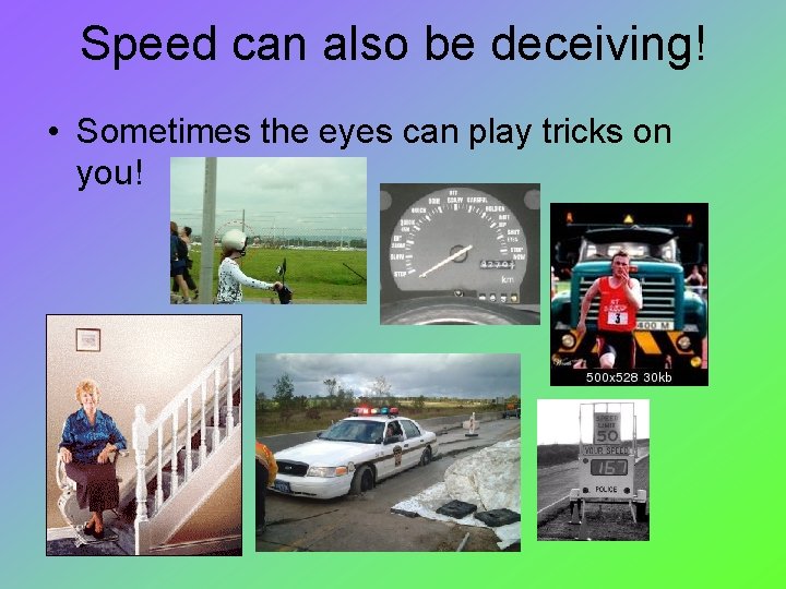 Speed can also be deceiving! • Sometimes the eyes can play tricks on you!