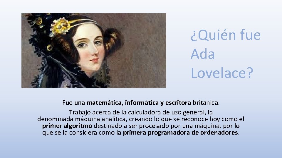 ¿Quién fue Ada Lovelace? Fue una matemática, informática y escritora británica. Trabajó acerca de