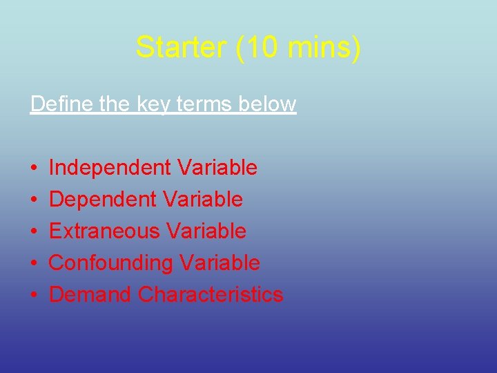 Starter (10 mins) Define the key terms below • • • Independent Variable Dependent