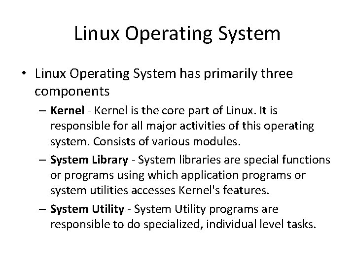 Linux Operating System • Linux Operating System has primarily three components – Kernel -