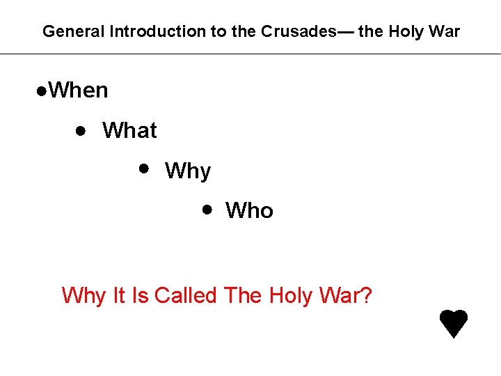 General Introduction to the Crusades— the Holy War ●When ● What ● Why ●