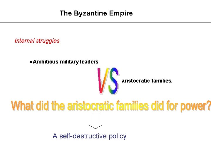 The Byzantine Empire Internal struggles ●Ambitious military leaders aristocratic families. A self-destructive policy 