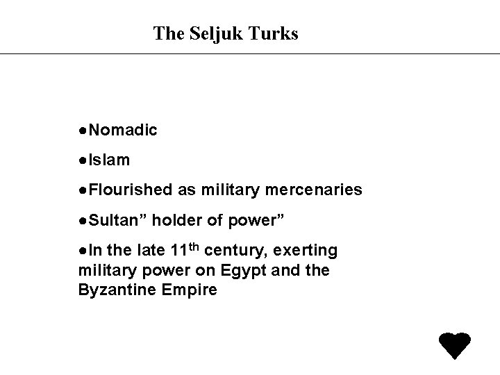 The Seljuk Turks ●Nomadic ●Islam ●Flourished as military mercenaries ●Sultan” holder of power” ●In