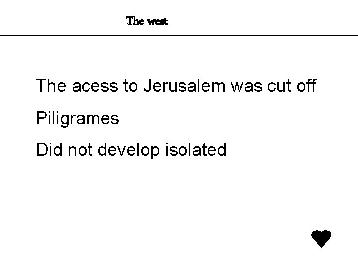 The west The acess to Jerusalem was cut off Piligrames Did not develop isolated