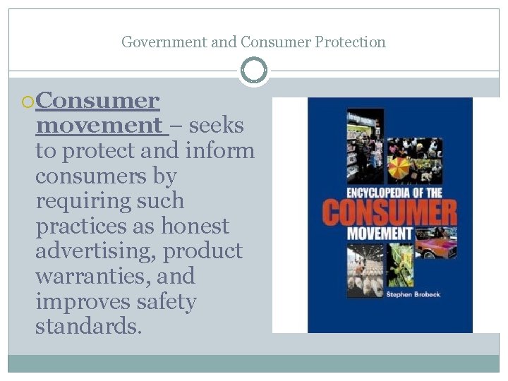 Government and Consumer Protection Consumer movement – seeks to protect and inform consumers by