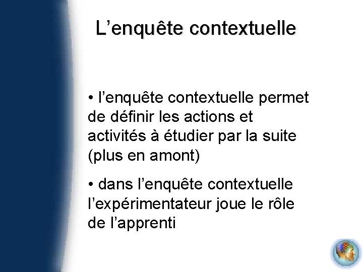 L’enquête contextuelle • l’enquête contextuelle permet de définir les actions et activités à étudier