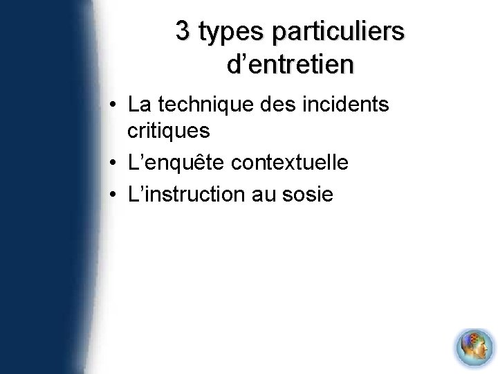 3 types particuliers d’entretien • La technique des incidents critiques • L’enquête contextuelle •