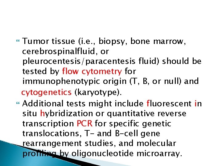 Tumor tissue (i. e. , biopsy, bone marrow, cerebrospinalfluid, or pleurocentesis/paracentesis fluid) should be