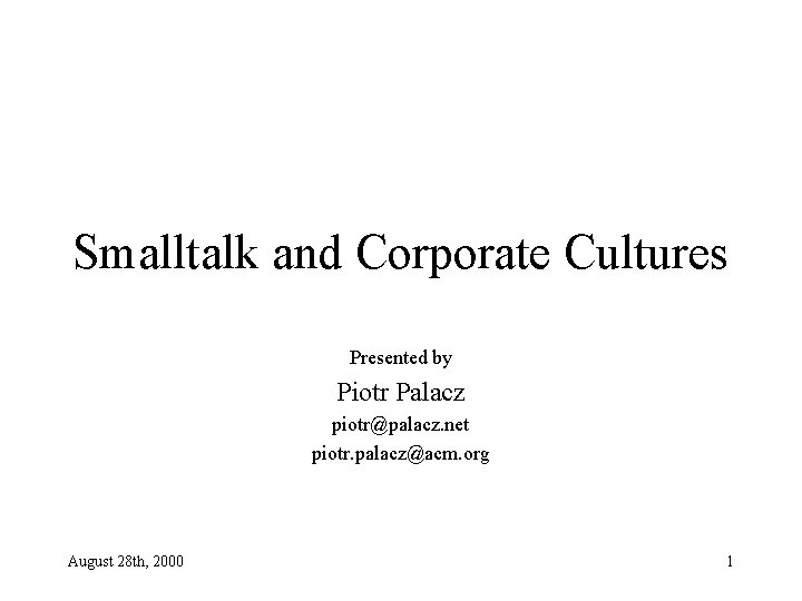 Smalltalk and Corporate Cultures Presented by Piotr Palacz piotr@palacz. net piotr. palacz@acm. org August