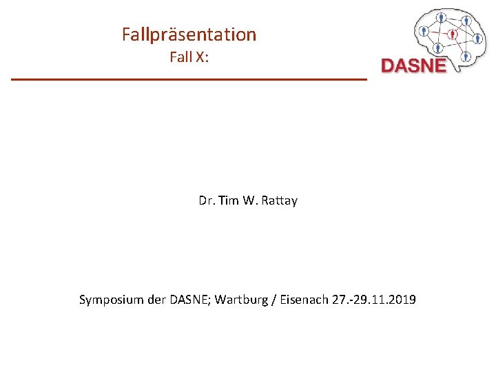 Fallpräsentation Fall X: Dr. Tim W. Rattay Symposium der DASNE; Wartburg / Eisenach 27.