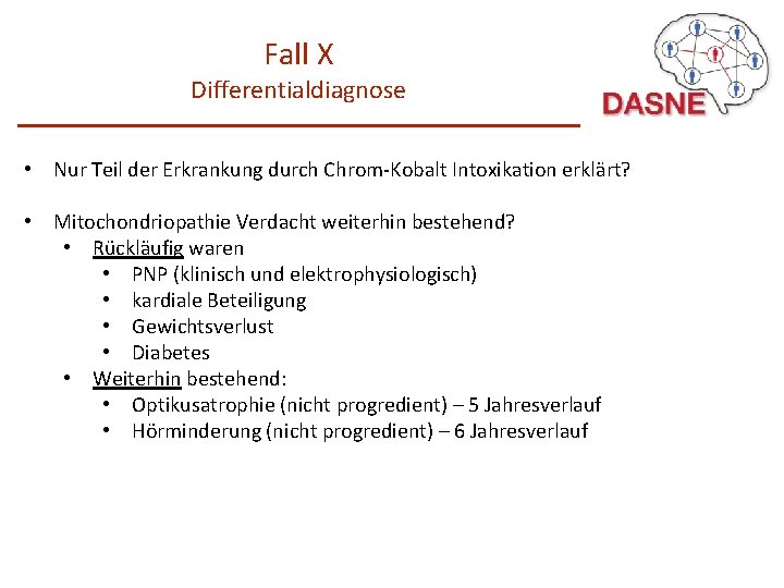 Fall X Differentialdiagnose • Nur Teil der Erkrankung durch Chrom-Kobalt Intoxikation erklärt? • Mitochondriopathie