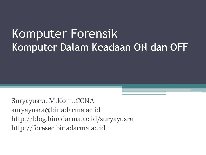 Komputer Forensik Komputer Dalam Keadaan ON dan OFF Suryayusra, M. Kom. , CCNA suryayusra@binadarma.