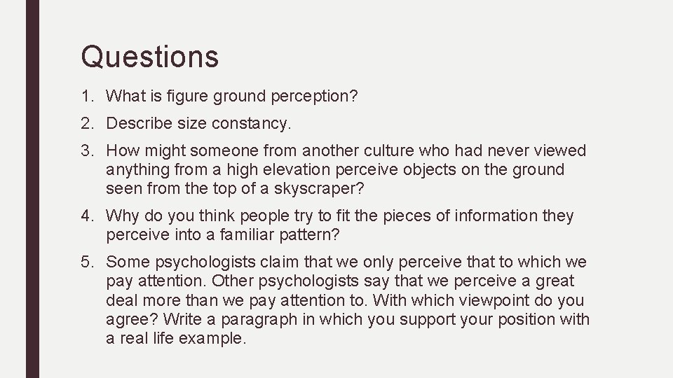 Questions 1. What is figure ground perception? 2. Describe size constancy. 3. How might