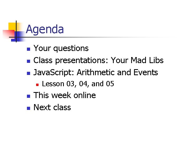 Agenda n n n Your questions Class presentations: Your Mad Libs Java. Script: Arithmetic