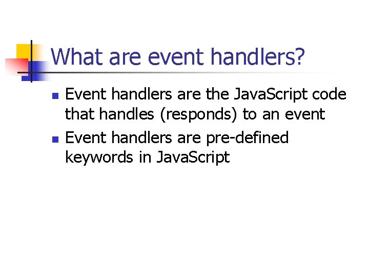 What are event handlers? n n Event handlers are the Java. Script code that