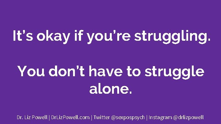 It’s okay if you’re struggling. You don’t have to struggle alone. Dr. Liz Powell
