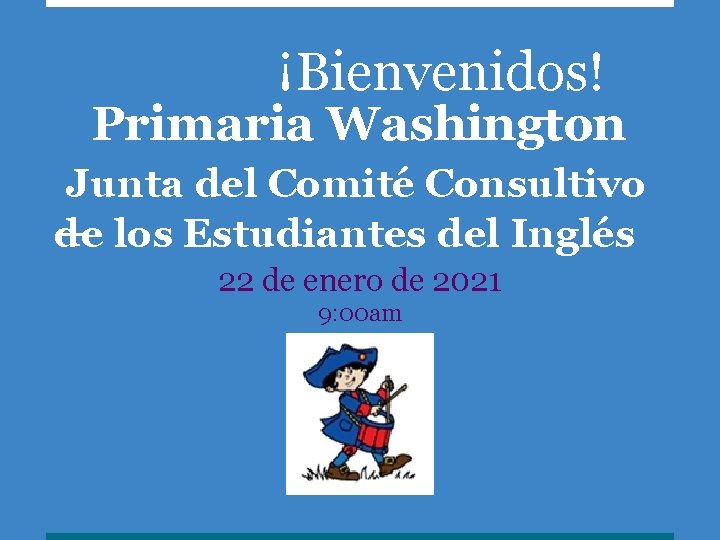 ¡Bienvenidos! Primaria Washington Junta del Comité Consultivo de los Estudiantes del Inglés 22 de