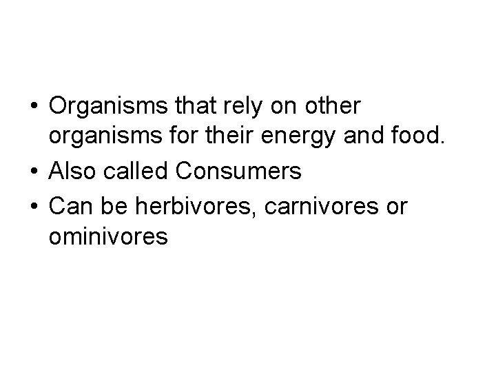  • Organisms that rely on other organisms for their energy and food. •