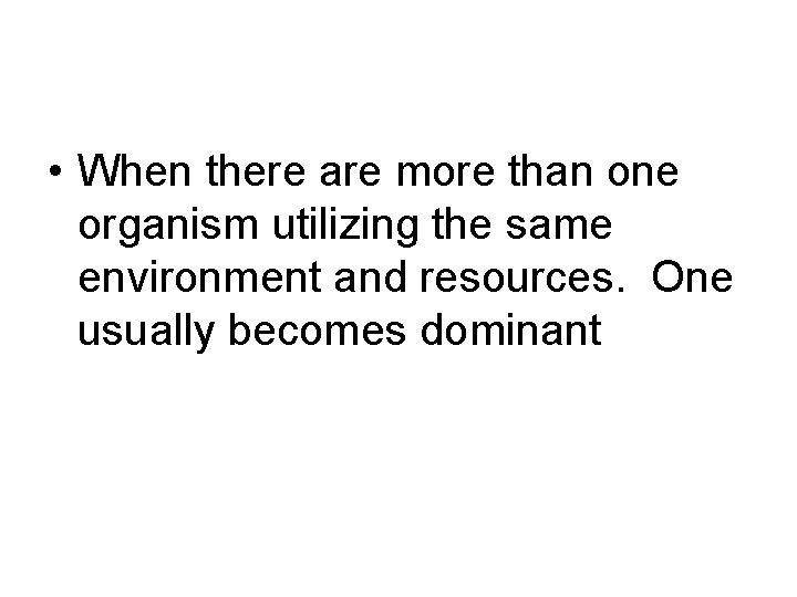  • When there are more than one organism utilizing the same environment and