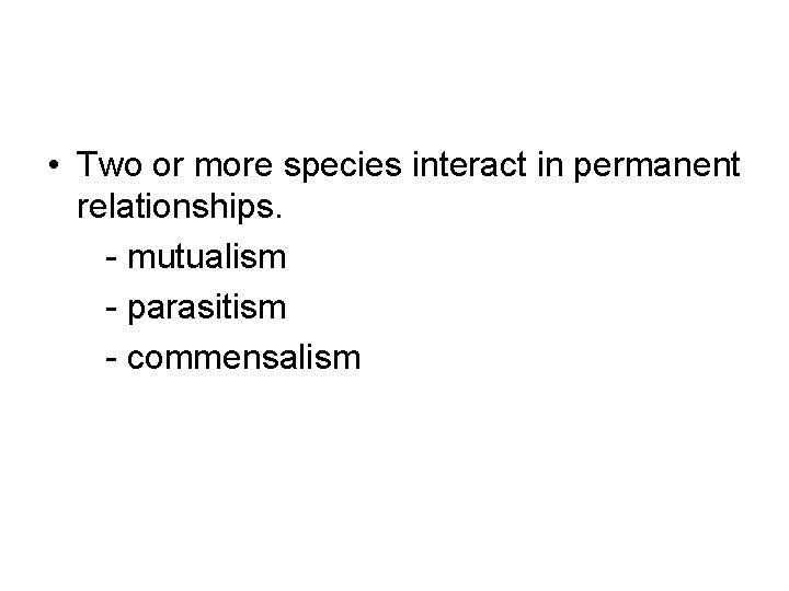  • Two or more species interact in permanent relationships. - mutualism - parasitism
