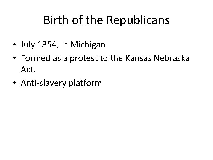 Birth of the Republicans • July 1854, in Michigan • Formed as a protest