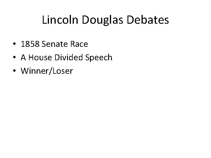 Lincoln Douglas Debates • 1858 Senate Race • A House Divided Speech • Winner/Loser