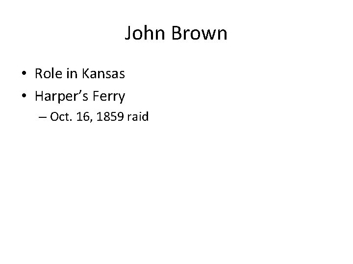 John Brown • Role in Kansas • Harper’s Ferry – Oct. 16, 1859 raid