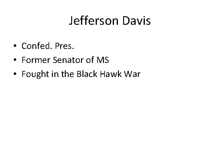 Jefferson Davis • Confed. Pres. • Former Senator of MS • Fought in the