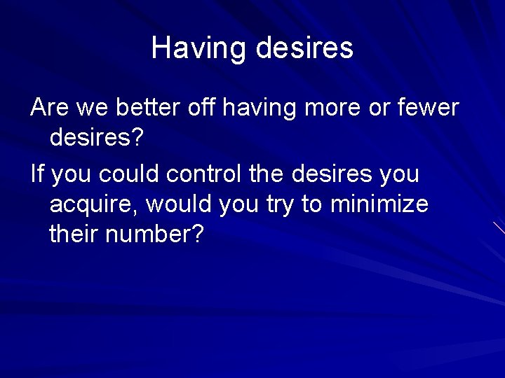 Having desires Are we better off having more or fewer desires? If you could