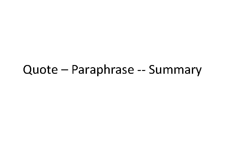 Quote – Paraphrase -- Summary 