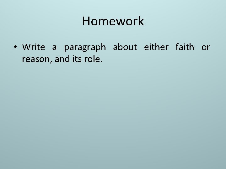 Homework • Write a paragraph about either faith or reason, and its role. 