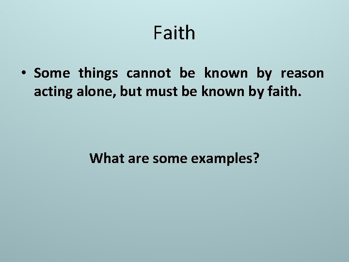 Faith • Some things cannot be known by reason acting alone, but must be