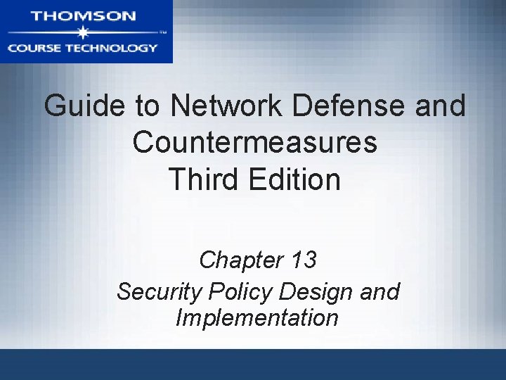 Guide to Network Defense and Countermeasures Third Edition Chapter 13 Security Policy Design and