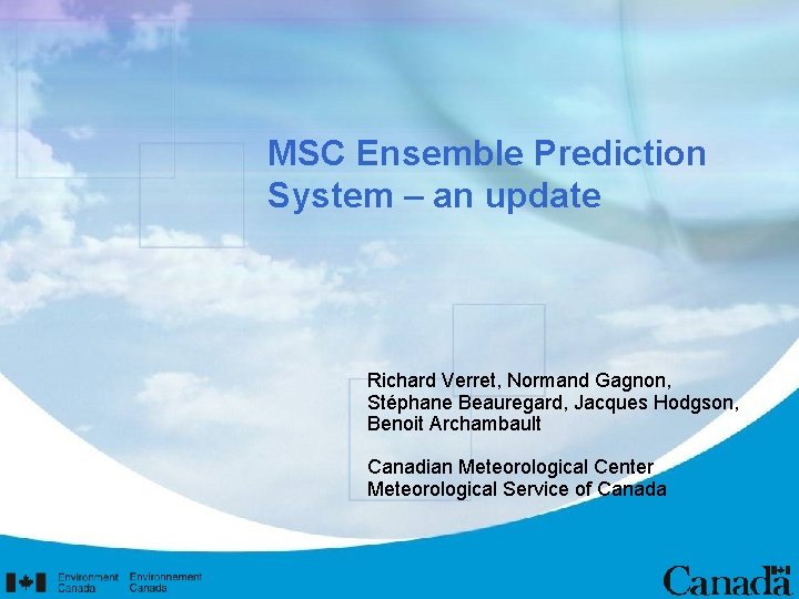 MSC Ensemble Prediction System – an update Richard Verret, Normand Gagnon, Stéphane Beauregard, Jacques
