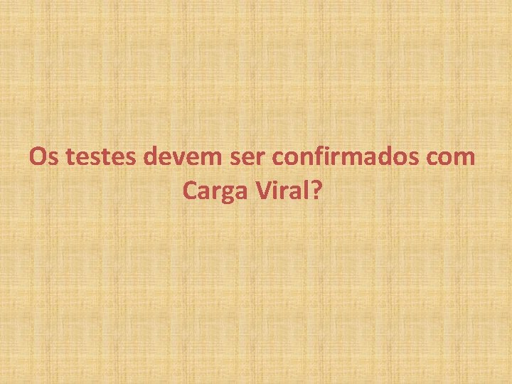 Os testes devem ser confirmados com Carga Viral? 