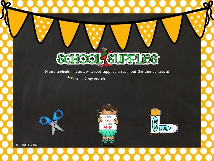 Please replenish necessary school supplies throughout the year as needed. Pencils, Crayons, etc. 