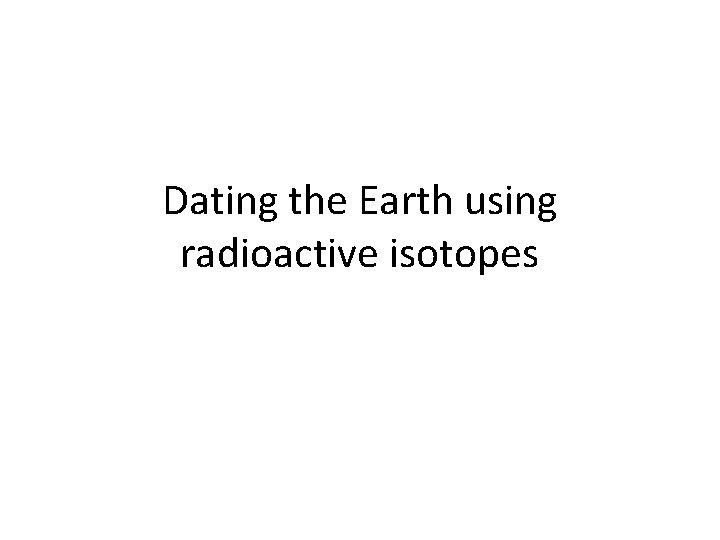 Dating the Earth using radioactive isotopes 