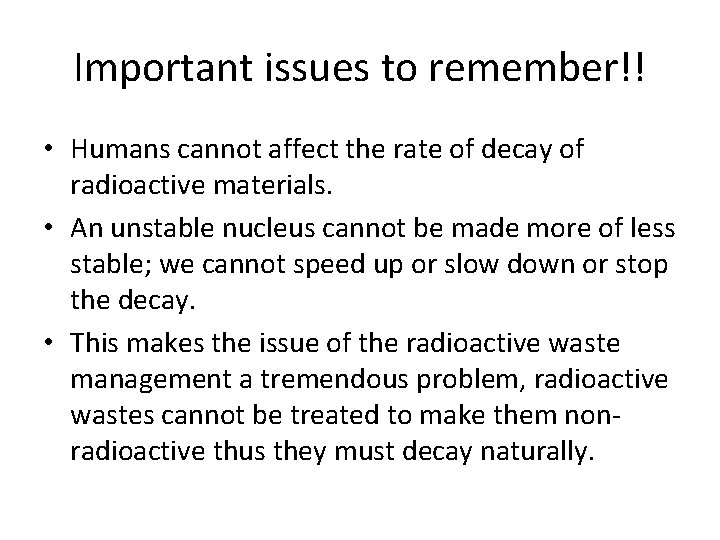 Important issues to remember!! • Humans cannot affect the rate of decay of radioactive