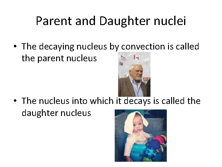 Parent and Daughter nuclei • The decaying nucleus by convection is called the parent